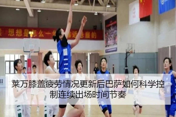 莱万膝盖疲劳情况更新后巴萨如何科学控制连续出场时间节奏