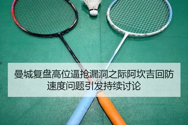 曼城复盘高位逼抢漏洞之际阿坎吉回防速度问题引发持续讨论